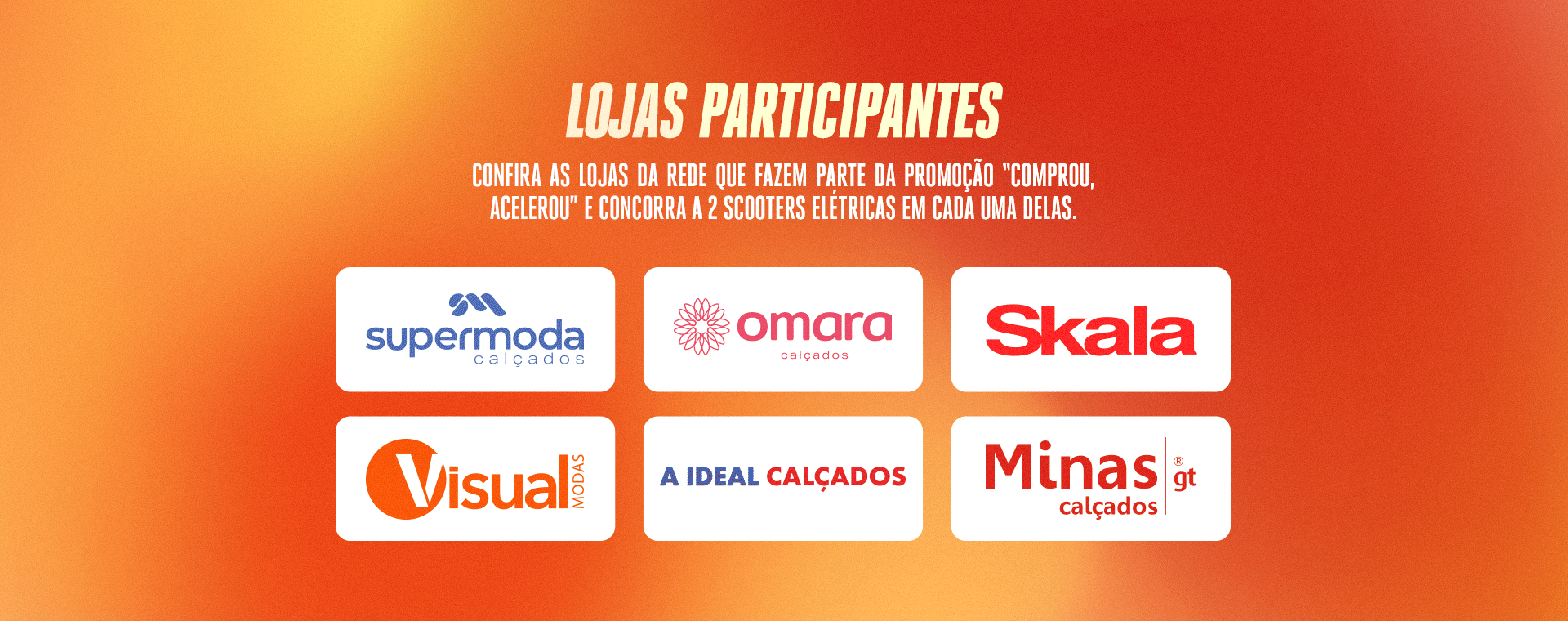 Lojas participantes: Supermoda, Omara Calçados, Skala, Visual Modas, Ideal Calçados e Minas Calçados